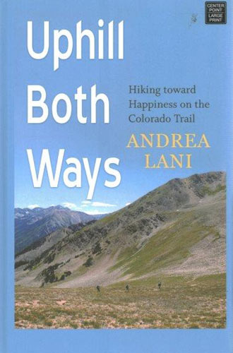 Uphill Both Ways : Hiking Toward Happiness on the Colorado Trail By: Andrea Lani